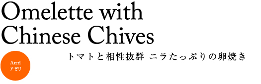 Omelette with Chinese Chives トマトと相性抜群 ニラたっぷりの卵焼き